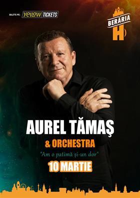 Concert Concert Aurel Tămaş & Orchestra I "Am o patimă și-un dor" I București - Berăria H, duminică, 10 martie 2024 17:30, Beraria H