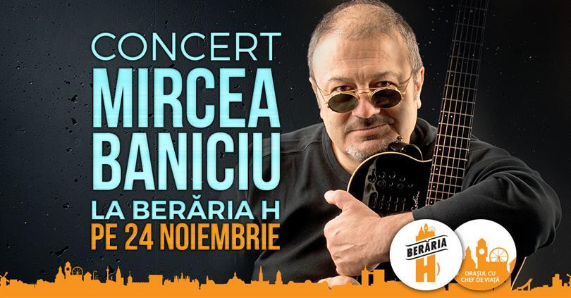 Concert Concert Mircea Baniciu & Band la Berăria H, sâmbătă, 24 noiembrie 2018 18:00, Beraria H