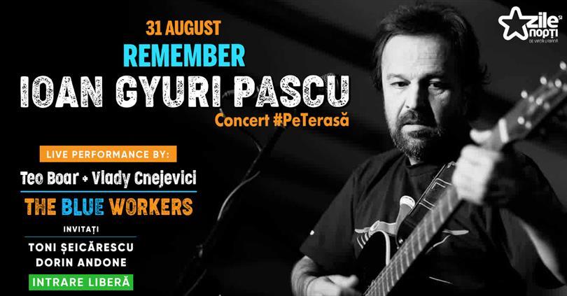 Concert Remember Ioan Gyuri Pascu / Concert Tribut #PeTerasă, luni, 31 august 2020 18:45, Beraria H