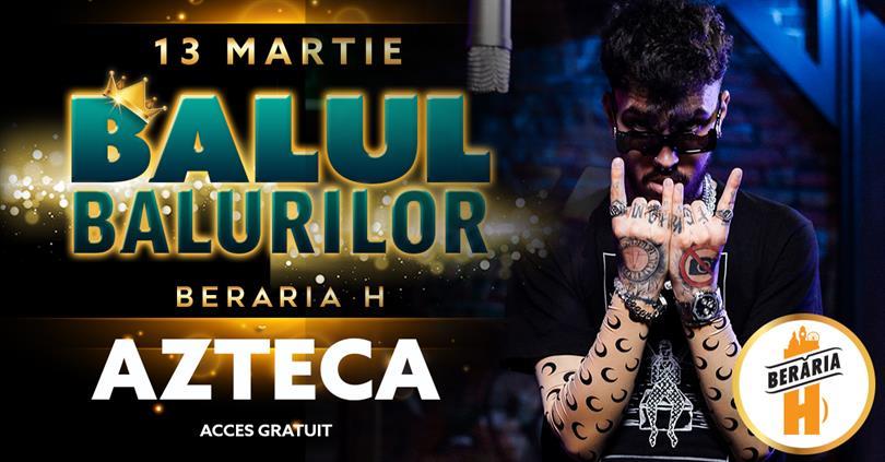 Concert Balul Balurilor 2023 ::: /w Azteca ::: Berăria H, luni, 13 martie 2023 20:00, Beraria H